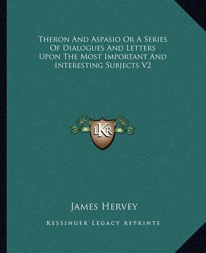 Cover image for Theron and Aspasio or a Series of Dialogues and Letters Upon the Most Important and Interesting Subjects V2