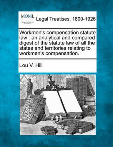 Cover image for Workmen's Compensation Statute Law: An Analytical and Compared Digest of the Statute Law of All the States and Territories Relating to Workmen's Compensation.