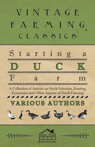Cover image for Starting a Duck Farm - A Collection of Articles on Stock Selection, Rearing, Economics and Other Aspects of Duck Farming