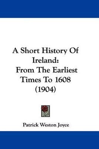 A Short History of Ireland: From the Earliest Times to 1608 (1904)