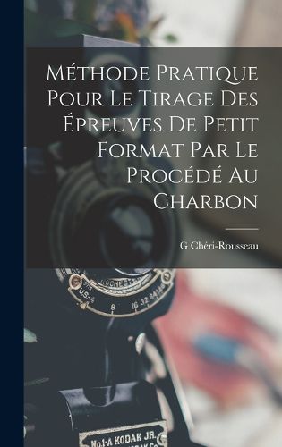 Cover image for Methode Pratique Pour Le Tirage Des Epreuves De Petit Format Par Le Procede Au Charbon