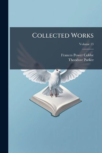 Cover image for Collected Works: Containing His Theological, Polemical, and Critical Writings, Sermons, Speeches, and Addresses, and Literary Miscellanies