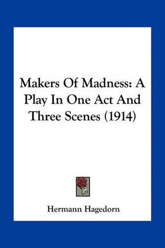 Makers of Madness: A Play in One Act and Three Scenes (1914)