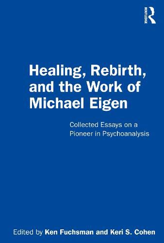 Healing, Rebirth, and the Work of Michael Eigen: Collected Essays on a Pioneer in Psychoanalysis