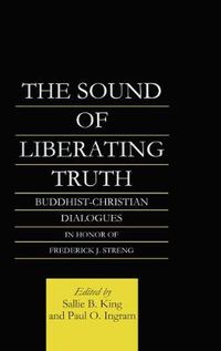 Cover image for The Sound of Liberating Truth: Buddhist-Christian Dialogues in Honor of Frederick J. Streng