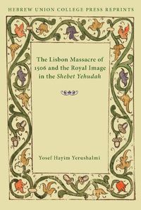 Cover image for The Lisbon Massacre of 1506 and the Royal Image in the Shebet Yehudah: Hebrew Union College Annual Supplements 1