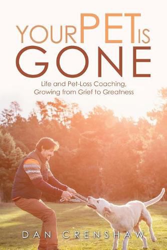 Cover image for Your Pet Is Gone: Life and Pet-Loss Coaching, Growing from Grief to Greatness