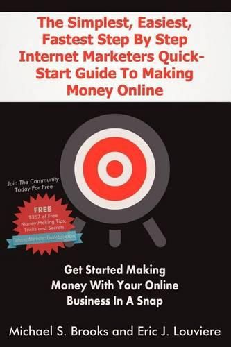 Cover image for The Simplest, Easiest, Fastest Step By Step Internet Marketers Quick-Start Guide To Making Money Online: Get started making money with your online business in a snap with an internet marketing blueprint that really works!