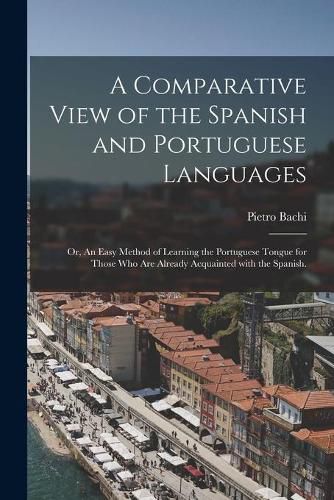 Cover image for A Comparative View of the Spanish and Portuguese Languages; or, An Easy Method of Learning the Portuguese Tongue for Those Who Are Already Acquainted With the Spanish.