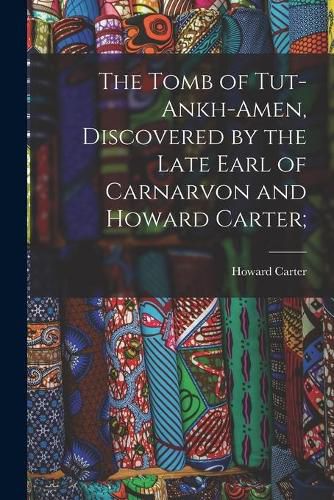 The Tomb of Tut-ankh-Amen, Discovered by the Late Earl of Carnarvon and Howard Carter;