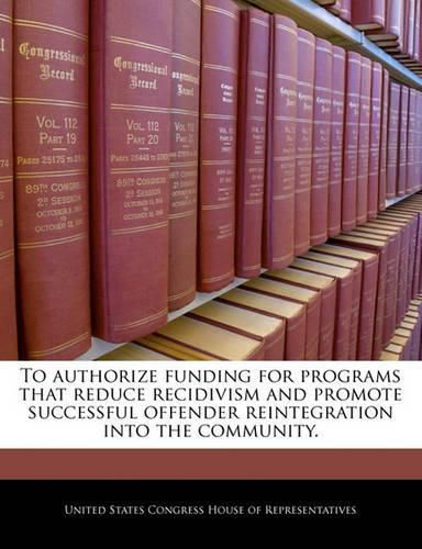 Cover image for To Authorize Funding for Programs That Reduce Recidivism and Promote Successful Offender Reintegration Into the Community.
