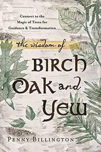 Cover image for The Wisdom of Birch, Oak, and Yew: Connect to the Magic of Trees for Guidance and Transformation