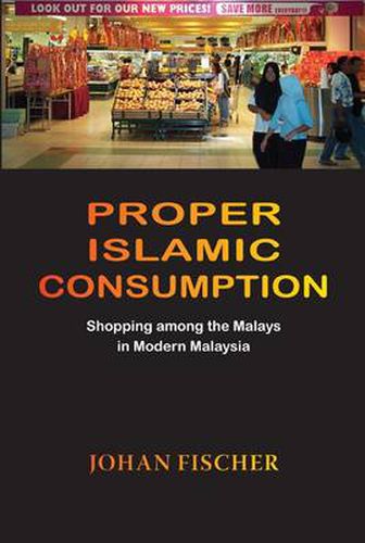 Cover image for Proper Islamic Consumption: Shopping Among the Malays in Modern Malaysia
