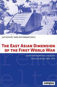 Cover image for The East Asian Dimension of the First World War: Global Entanglements and Japan, China and Korea, 1914-1919