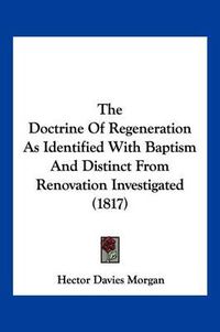 Cover image for The Doctrine of Regeneration as Identified with Baptism and Distinct from Renovation Investigated (1817)