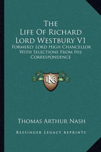 The Life of Richard Lord Westbury V1: Formerly Lord High Chancellor with Selections from His Correspondence