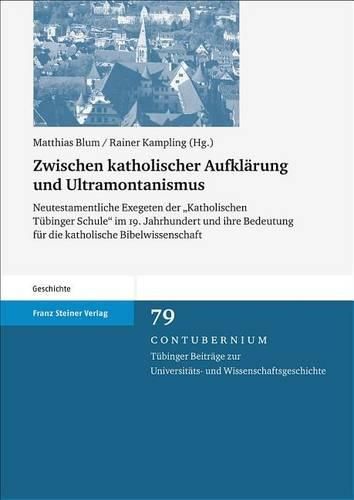 Cover image for Zwischen Katholischer Aufklarung Und Ultramontanismus: Neutestamentliche Exegeten Der 'Katholischen Tubinger Schule' Im 19. Jahrhundert Und Ihre Bedeutung Fur Die Katholische Bibelwissenschaft