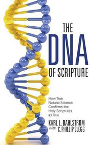 Cover image for The DNA of Scripture: How True Natural Science Confirms the Holy Scriptures as True