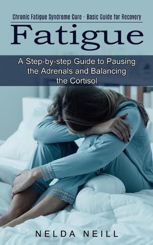 Cover image for Fatigue: A Step-by-step Guide to Pausing the Adrenals and Balancing the Cortisol (Chronic Fatigue Syndrome Cure - Basic Guide for Recovery)