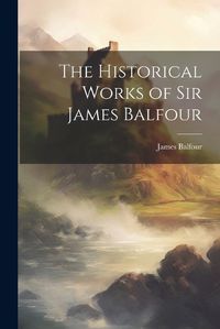 Cover image for The Historical Works of Sir James Balfour