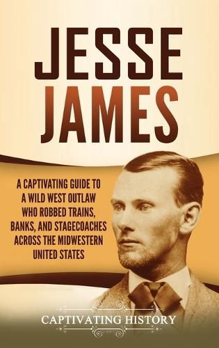 Cover image for Jesse James: A Captivating Guide to a Wild West Outlaw Who Robbed Trains, Banks, and Stagecoaches across the Midwestern United States