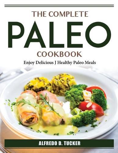 Cover image for The Complete Paleo Cookbook: Enjoy Delicious J Healthy Paleo Meals