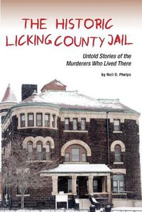 Cover image for The Historic Licking County Jail: Untold Stories of the Murderers Who Lived There