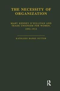 Cover image for The Necessity of Organization: Mary Kenney O'Sullivan and Trade Unionism for Women, 1892-1912