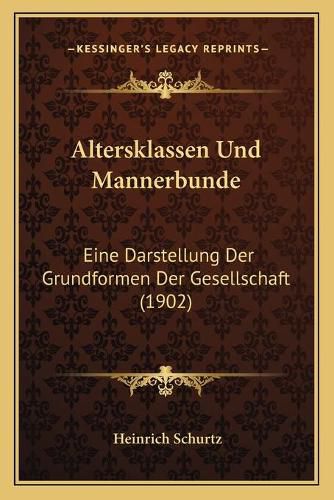 Altersklassen Und Mannerbunde: Eine Darstellung Der Grundformen Der Gesellschaft (1902)