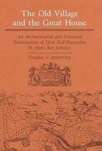 Cover image for The Old Village and the Great House: An Archaeological and Historical Examination of Drax Hall Plantation, St Ann's Bay, Jamaica