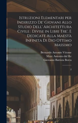 Cover image for Istruzioni elementari per indirizzo de' giovani allo studio dell' architettura civile