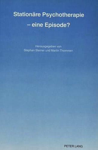 Stationaere Psychotherapie - Eine Episode?: Erster Internationaler Workshop Ueber Stationaere Psychotherapie 1987 in Bern/Schweiz Herausgegeben Von Stephan Steiner Und Martin Thommen