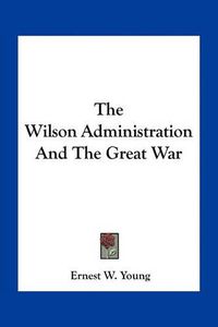 Cover image for The Wilson Administration and the Great War