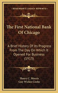 Cover image for The First National Bank of Chicago: A Brief History of Its Progress from the Day on Which It Opened for Business (1913)