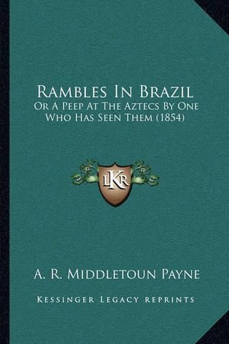 Cover image for Rambles in Brazil: Or a Peep at the Aztecs by One Who Has Seen Them (1854)