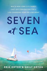 Cover image for Seven at Sea: Why a New York City Family Cast Off Convention for a Life-Changing Year on a Sailboat