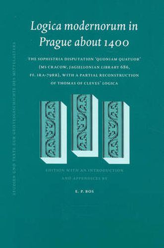 Cover image for Logica modernorum in Prague about 1400: The Sophistria disputation 'Quoniam quatuor' (MS Cracow, Jagiellonian Library 686, ff. 1ra-79rb), with a partial reconstruction of Thomas of Cleves' Logica