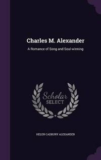 Cover image for Charles M. Alexander: A Romance of Song and Soul-Winning