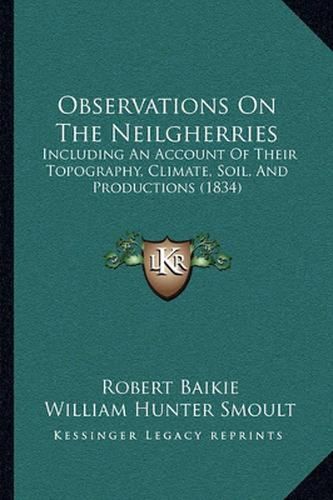 Observations on the Neilgherries: Including an Account of Their Topography, Climate, Soil, and Productions (1834)