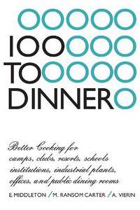 Cover image for 100 to Dinner: Better Cooking for camps, clubs, resorts, schools, institutions, industrial plants, offices, and public dining rooms