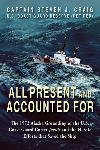 Cover image for All Present and Accounted For: The 1972 Alaska Grounding of the U.S. Coast Guard Cutter Jarvis and the Heroic Efforts that Saved the Ship