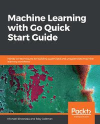 Cover image for Machine Learning with Go Quick Start Guide: Hands-on techniques for building supervised and unsupervised machine learning workflows