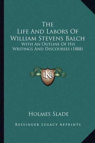 The Life and Labors of William Stevens Balch: With an Outline of His Writings and Discourses (1888)