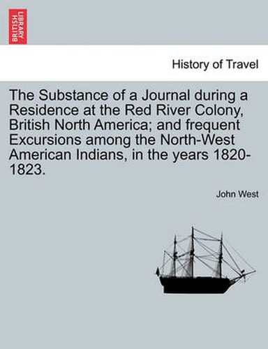 Cover image for The Substance of a Journal During a Residence at the Red River Colony, British North America; And Frequent Excursions Among the North-West American in