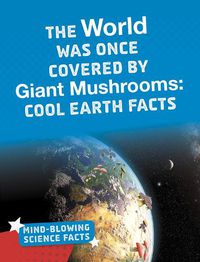 Cover image for The World Was Once Covered by Giant Mushrooms: Cool Earth Facts