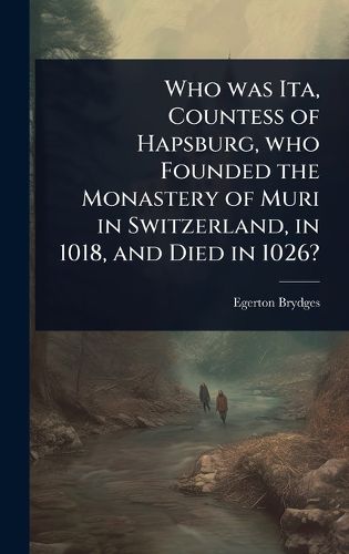 Cover image for Who was Ita, Countess of Hapsburg, who Founded the Monastery of Muri in Switzerland, in 1018, and Died in 1026?