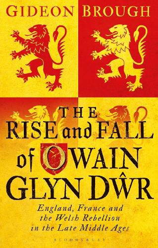 Cover image for The Rise and Fall of Owain Glyn Dwr: England, France and the Welsh Rebellion in the Late Middle Ages