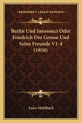 Berlin Und Sanssouci Oder Friedrich Der Grosse Und Seine Freunde V1-4 (1858)