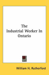 Cover image for The Industrial Worker in Ontario