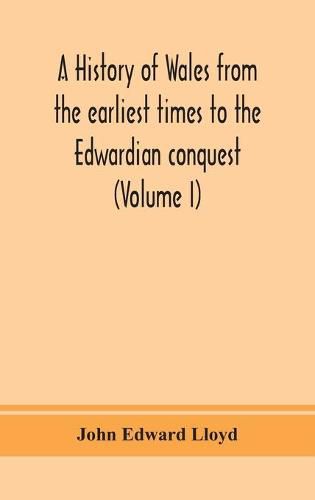 A history of Wales from the earliest times to the Edwardian conquest (Volume I)